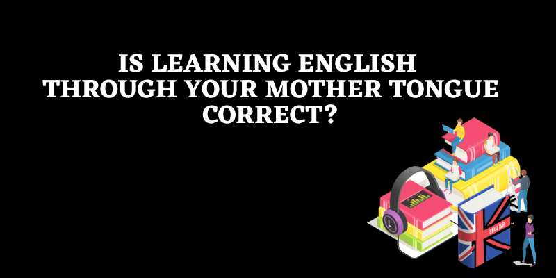 Is Learning English through your Mother Tongue Correct?