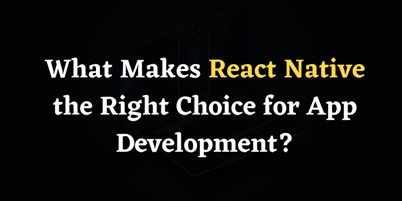 Why React Native is the Right Choice for App Development?