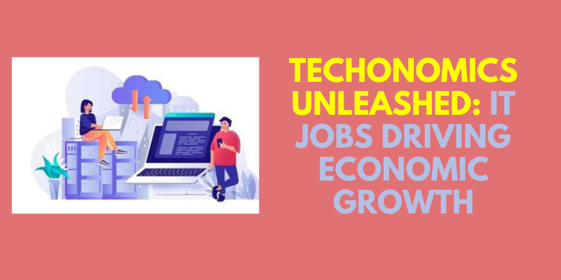 Techonomics Unleashed IT Jobs Driving Economic Growth